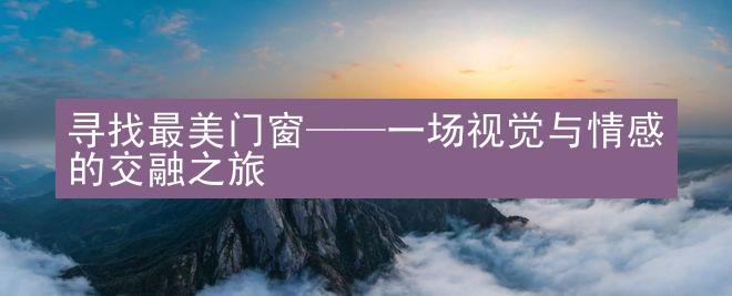 寻找最美门窗——一场视觉与情感的交融之旅