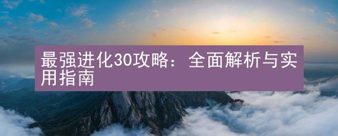 最强进化30攻略：全面解析与实用指南