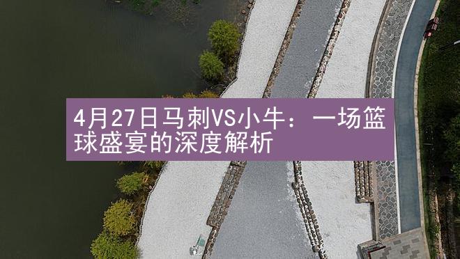 4月27日马刺VS小牛：一场篮球盛宴的深度解析