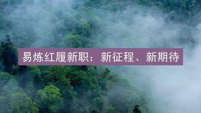 易炼红履新职：新征程、新期待