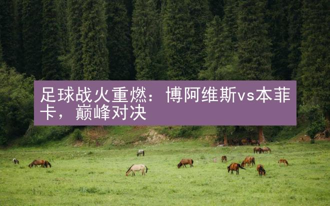 足球战火重燃：博阿维斯vs本菲卡，巅峰对决