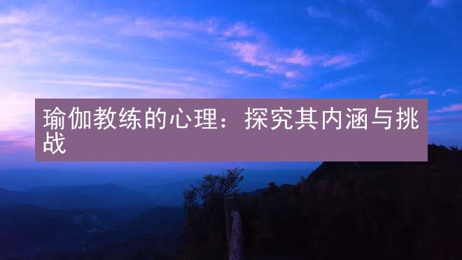 瑜伽教练的心理：探究其内涵与挑战