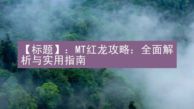 【标题】：MT红龙攻略：全面解析与实用指南