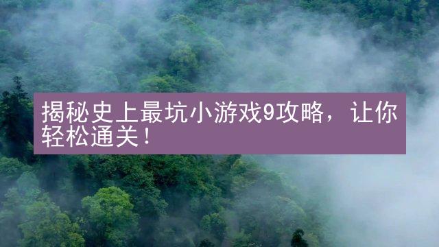 揭秘史上最坑小游戏9攻略，让你轻松通关！