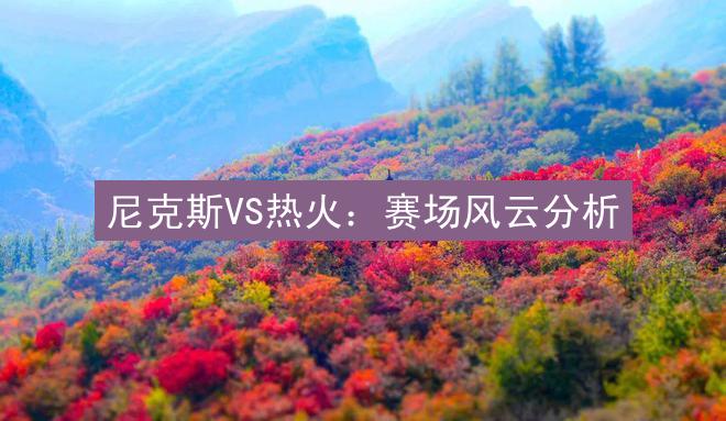 尼克斯VS热火：赛场风云分析