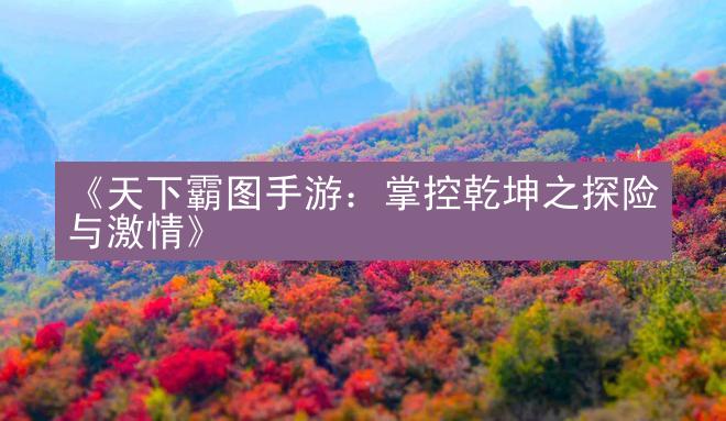 《天下霸图手游：掌控乾坤之探险与激情》