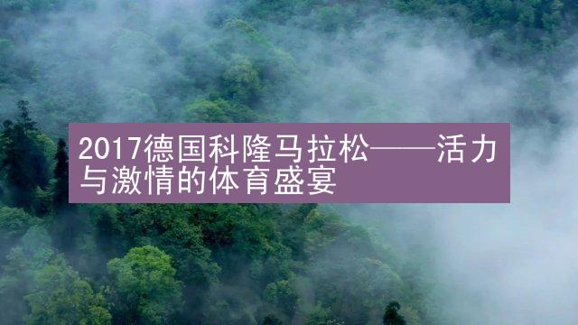 2017德国科隆马拉松——活力与激情的体育盛宴