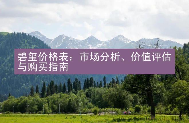 碧玺价格表：市场分析、价值评估与购买指南