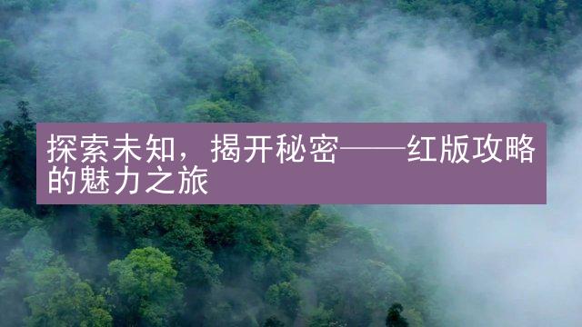 探索未知，揭开秘密——红版攻略的魅力之旅